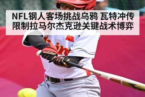NFL钢人客场挑战乌鸦 瓦特冲传限制拉马尔杰克逊关键战术博弈